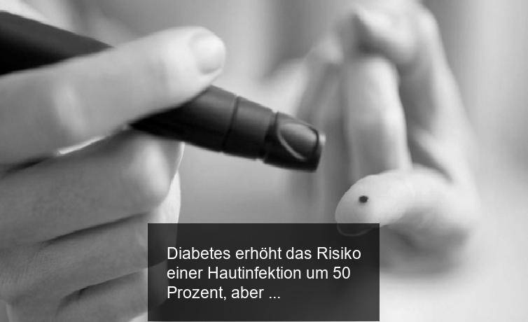 Diabetes erhöht das Risiko einer Hautinfektion um 50 Prozent, aber Vorsicht!
