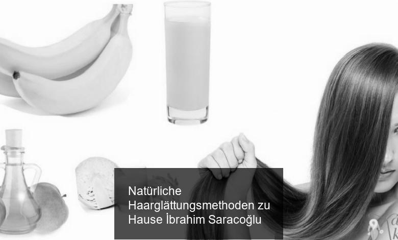 Natürliche Haarglättungsmethoden zu Hause İbrahim Saracoğlu