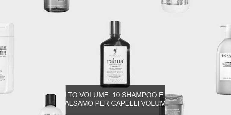 ALTO VOLUME: 10 SHAMPOO E BALSAMO PER CAPELLI VOLUME