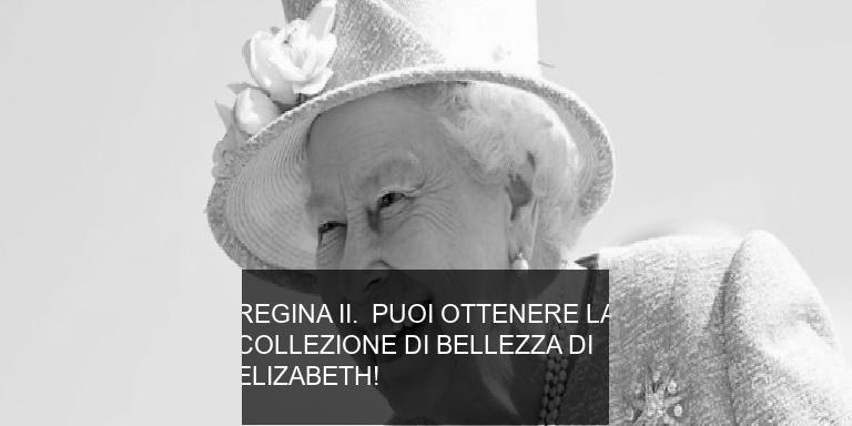 REGINA II. PUOI OTTENERE LA COLLEZIONE DI BELLEZZA DI ELIZABETH!
