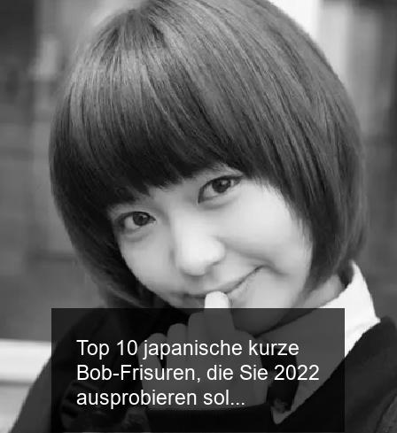 Top 10 japanische kurze Bob-Frisuren, die Sie 2022 ausprobieren sollten